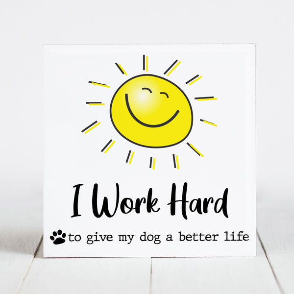 I Work Hard So My Dog Can Have a Better Life - Sunshine & Sarcasm