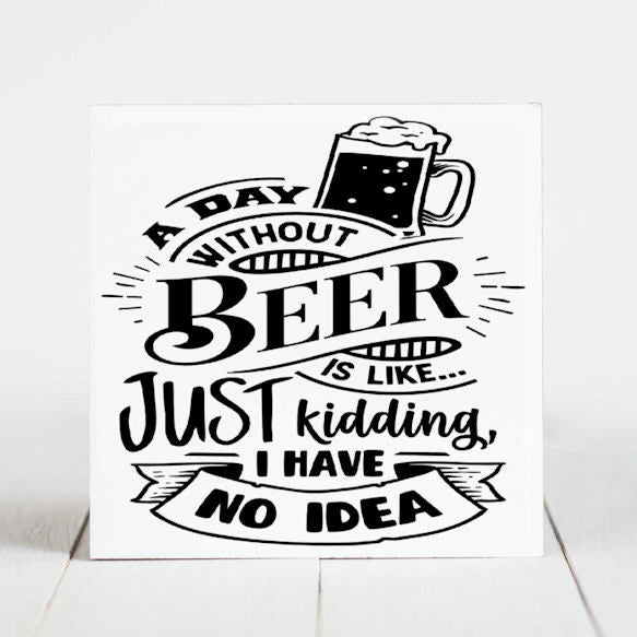 A Day Without Beer is Like, Just Kidding......