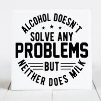 Alcohol Doesn't Solve any Problems.....