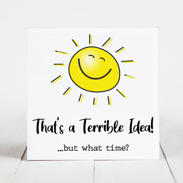 That's a Terrible Idea!  but What Time?  - Sunshine & Sarcasm
